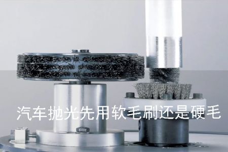 汽車拋光先用軟毛刷還是硬毛刷
