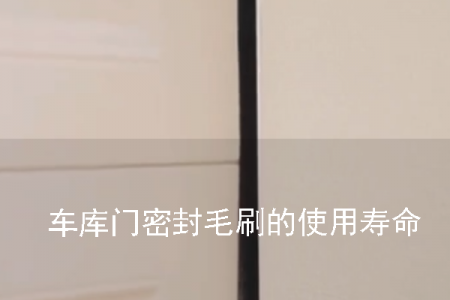 車(chē)庫(kù)門(mén)密封毛刷的使用壽命一般是多久
